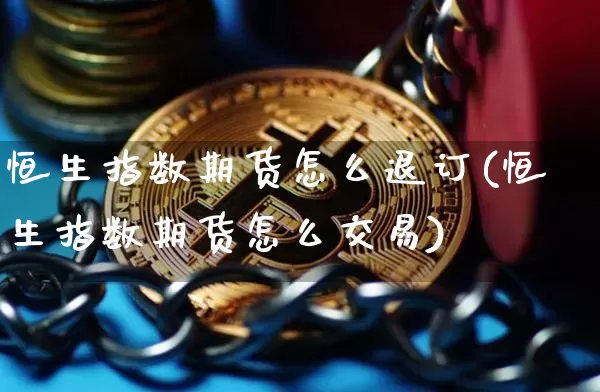 恒生指数期货怎么退订(恒生指数期货怎么交易)_https://m.zghnxxa.com_黄金直播_第1张