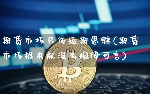 期货市场只能短期思维(期货市场根本就没有规律可言)_https://m.zghnxxa.com_纳指期货_第1张
