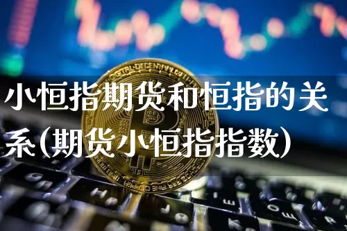 小恒指期货和恒指的关系(期货小恒指指数)_https://m.zghnxxa.com_天然气期货_第1张
