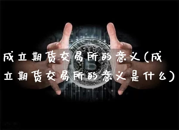 成立期货交易所的意义(成立期货交易所的意义是什么)_https://m.zghnxxa.com_原油直播_第1张