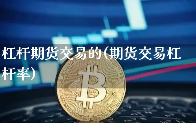 杠杆期货交易的(期货交易杠杆率)_https://m.zghnxxa.com_原油直播_第1张