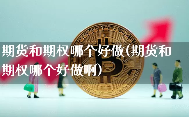 期货和期权哪个好做(期货和期权哪个好做啊)_https://m.zghnxxa.com_纳指期货_第1张