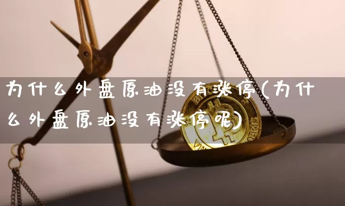 为什么外盘原油没有涨停(为什么外盘原油没有涨停呢)_https://m.zghnxxa.com_纳指期货_第1张