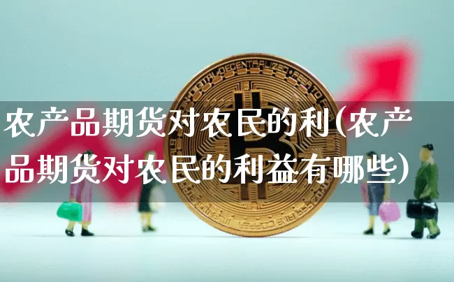 农产品期货对农民的利(农产品期货对农民的利益有哪些)_https://m.zghnxxa.com_原油直播_第1张
