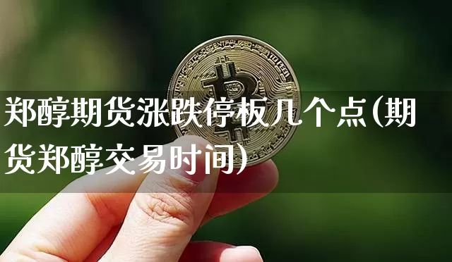 郑醇期货涨跌停板几个点(期货郑醇交易时间)_https://m.zghnxxa.com_天然气期货_第1张