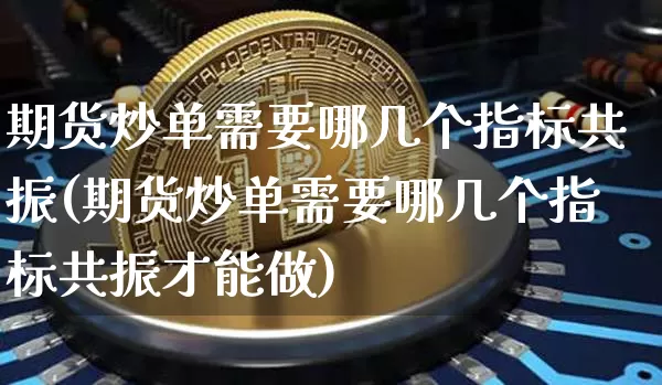 期货炒单需要哪几个指标共振(期货炒单需要哪几个指标共振才能做)_天然气期货_第1张_诸葛期货直播室 期货炒单需要哪几个指标共振(期货炒单需要哪几个指标共振才能做)_https://m.zghnxxa.com_天然气期货_第1张