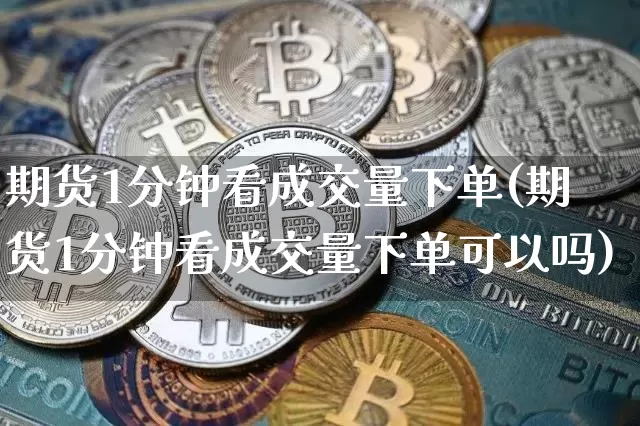 期货1分钟看成交量下单(期货1分钟看成交量下单可以吗)_https://m.zghnxxa.com_天然气期货_第1张