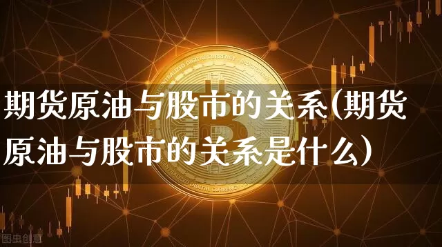 期货原油与股市的关系(期货原油与股市的关系是什么)_https://m.zghnxxa.com_股指期货_第1张