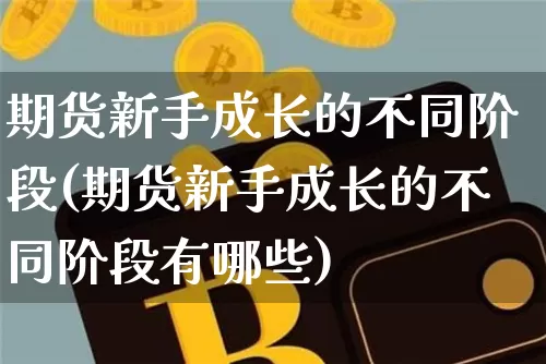期货新手成长的不同阶段(期货新手成长的不同阶段有哪些)_https://m.zghnxxa.com_恒指期货_第1张
