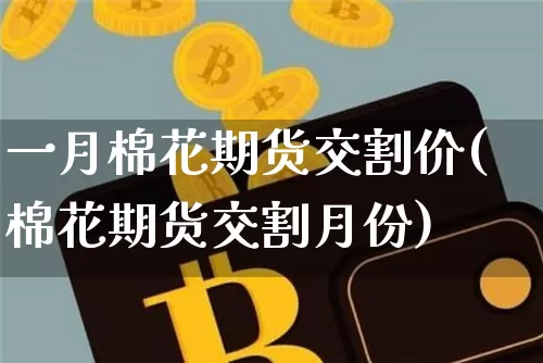 一月棉花期货交割价(棉花期货交割月份)_https://m.zghnxxa.com_股指期货_第1张