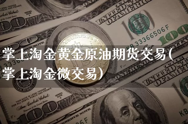 掌上淘金黄金原油期货交易(掌上淘金微交易)_https://m.zghnxxa.com_黄金直播_第1张