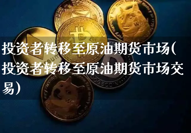 投资者转移至原油期货市场(投资者转移至原油期货市场交易)_https://m.zghnxxa.com_原油直播_第1张
