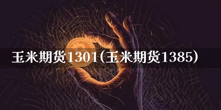 玉米期货1301(玉米期货1385)_https://m.zghnxxa.com_期货资讯_第1张