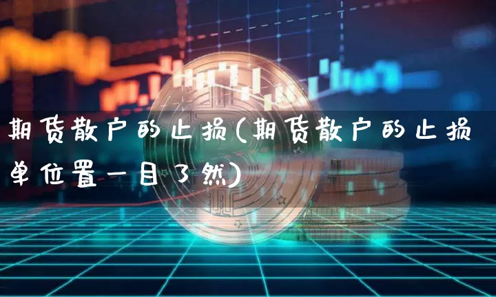期货散户的止损(期货散户的止损单位置一目了然)_https://m.zghnxxa.com_原油直播_第1张