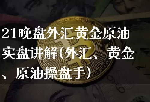 21晚盘外汇黄金原油实盘讲解(外汇、黄金、原油操盘手)_https://m.zghnxxa.com_期货资讯_第1张