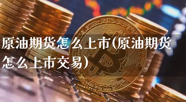 原油期货怎么上市(原油期货怎么上市交易)_https://m.zghnxxa.com_纳指期货_第1张