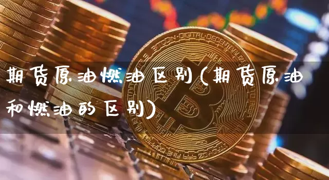 期货原油燃油区别(期货原油和燃油的区别)_https://m.zghnxxa.com_恒指期货_第1张