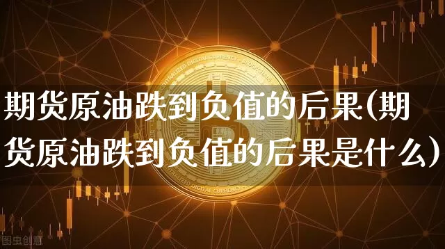 期货原油跌到负值的后果(期货原油跌到负值的后果是什么)_https://m.zghnxxa.com_股指期货_第1张