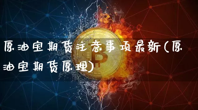 原油宝期货注意事项最新(原油宝期货原理)_https://m.zghnxxa.com_股指期货_第1张