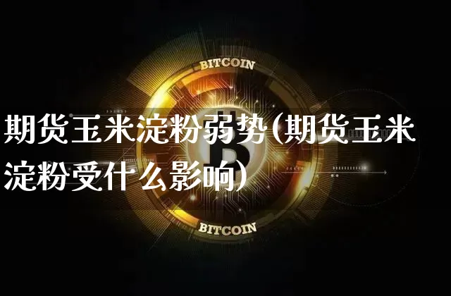 期货玉米淀粉弱势(期货玉米淀粉受什么影响)_https://m.zghnxxa.com_原油直播_第1张