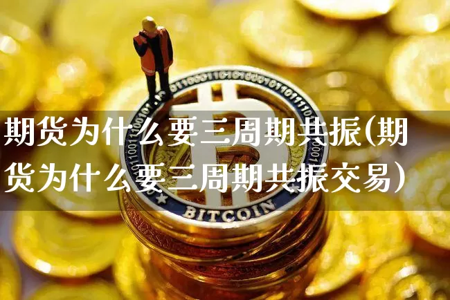 期货为什么要三周期共振(期货为什么要三周期共振交易)_恒指期货_第1张_诸葛期货直播室 期货为什么要三周期共振(期货为什么要三周期共振交易)_https://m.zghnxxa.com_恒指期货_第1张
