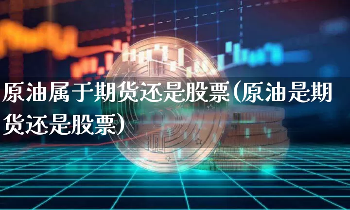 原油属于期货还是股票(原油是期货还是股票)_https://m.zghnxxa.com_期货资讯_第1张