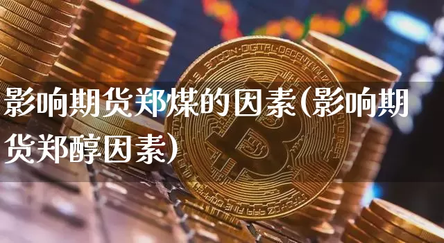 影响期货郑煤的因素(影响期货郑醇因素)_https://m.zghnxxa.com_黄金直播_第1张