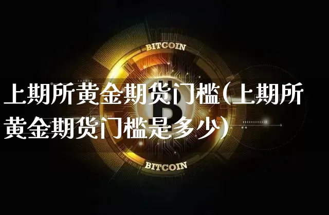 上期所黄金期货门槛(上期所黄金期货门槛是多少)_黄金直播_第1张_诸葛期货直播室 上期所黄金期货门槛(上期所黄金期货门槛是多少)_https://m.zghnxxa.com_黄金直播_第1张
