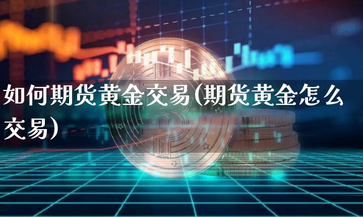 如何期货黄金交易(期货黄金怎么交易)_https://m.zghnxxa.com_纳指期货_第1张