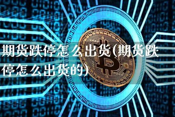 期货跌停怎么出货(期货跌停怎么出货的)_https://m.zghnxxa.com_纳指期货_第1张