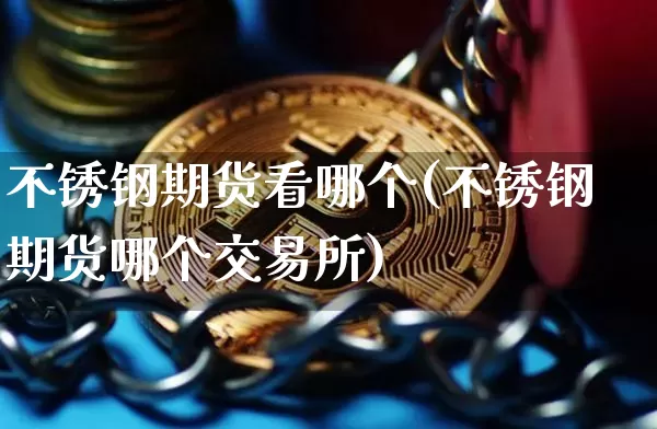 不锈钢期货看哪个(不锈钢期货哪个交易所)_https://m.zghnxxa.com_恒指期货_第1张