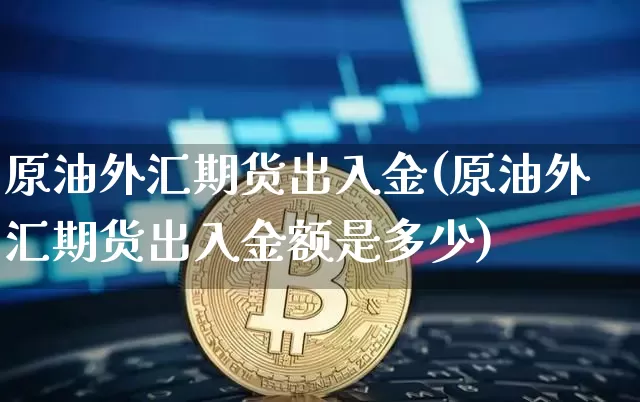 原油外汇期货出入金(原油外汇期货出入金额是多少)_https://m.zghnxxa.com_期货资讯_第1张