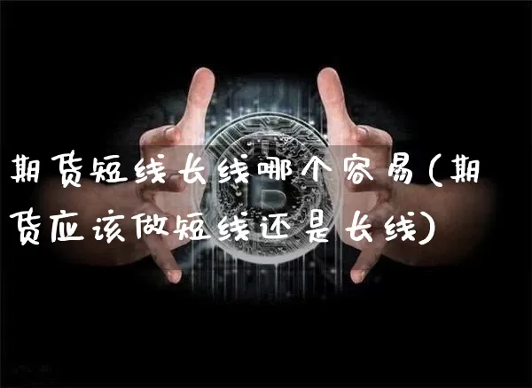 期货短线长线哪个容易(期货应该做短线还是长线)_https://m.zghnxxa.com_原油直播_第1张