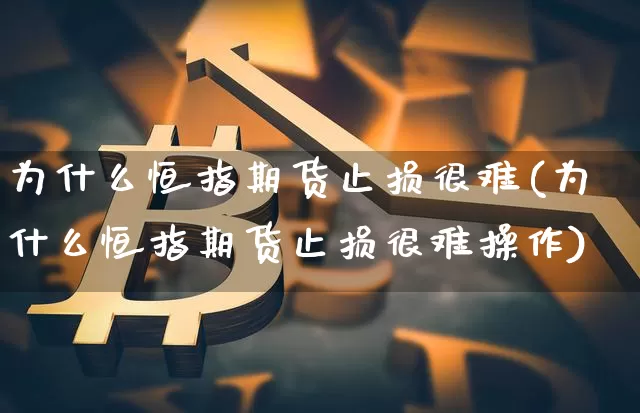 为什么恒指期货止损很难(为什么恒指期货止损很难操作)_https://m.zghnxxa.com_原油直播_第1张