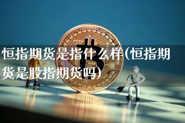 恒指期货是指什么样(恒指期货是股指期货吗)_https://m.zghnxxa.com_黄金直播_第1张