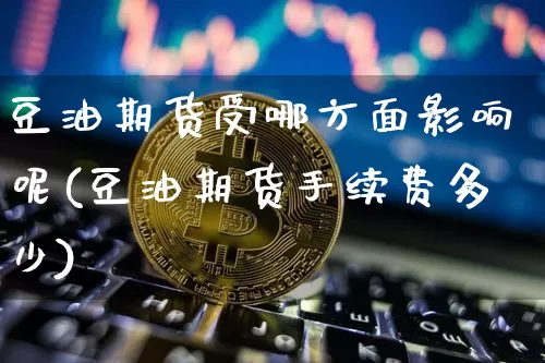 豆油期货受哪方面影响呢(豆油期货手续费多少)_https://m.zghnxxa.com_天然气期货_第1张