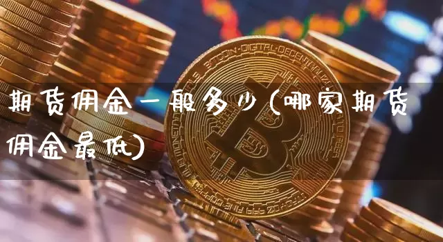 期货佣金一般多少(哪家期货佣金最低)_https://m.zghnxxa.com_股指期货_第1张