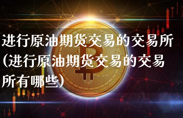 进行原油期货交易的交易所(进行原油期货交易的交易所有哪些)_https://m.zghnxxa.com_黄金直播_第1张