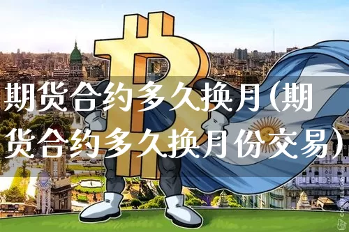 期货合约多久换月(期货合约多久换月份交易)_https://m.zghnxxa.com_天然气期货_第1张