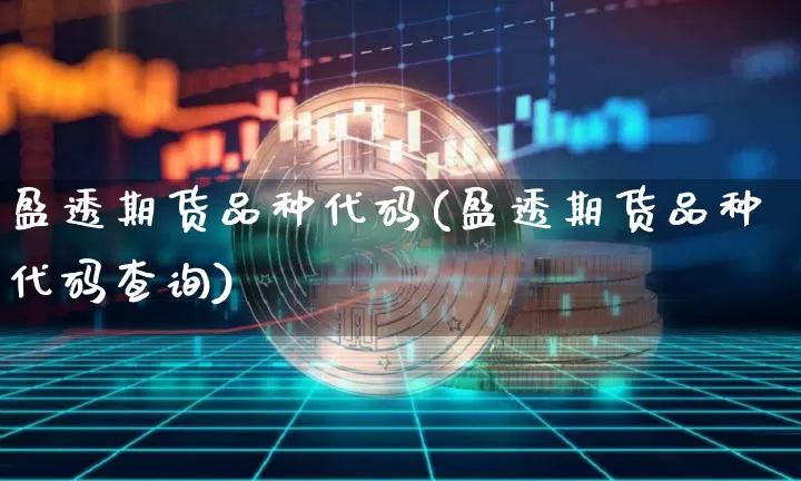 盈透期货品种代码(盈透期货品种代码查询)_期货资讯_第1张_诸葛期货直播室 盈透期货品种代码(盈透期货品种代码查询)_https://m.zghnxxa.com_期货资讯_第1张