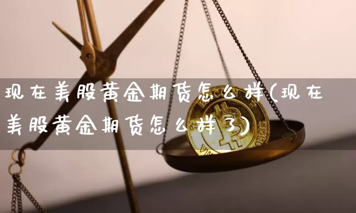 现在美股黄金期货怎么样(现在美股黄金期货怎么样了)_https://m.zghnxxa.com_纳指期货_第1张