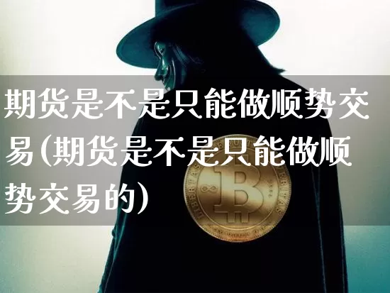 期货是不是只能做顺势交易(期货是不是只能做顺势交易的)_https://m.zghnxxa.com_原油直播_第1张