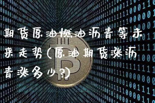 期货原油燃油沥青等未来走势(原油期货涨沥青涨多少?)_恒指期货_第1张_诸葛期货直播室 期货原油燃油沥青等未来走势(原油期货涨沥青涨多少?)_https://m.zghnxxa.com_恒指期货_第1张