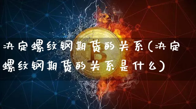 决定螺纹钢期货的关系(决定螺纹钢期货的关系是什么)_https://m.zghnxxa.com_原油直播_第1张
