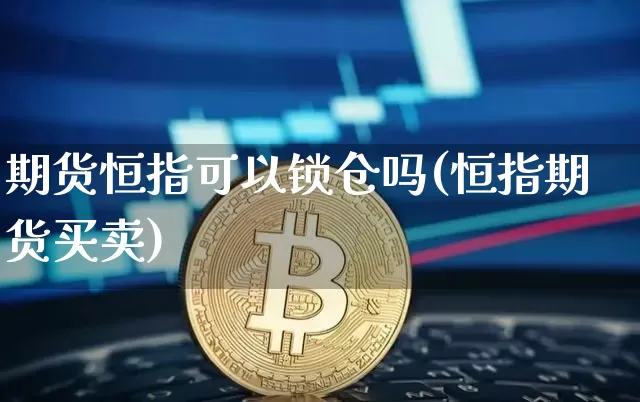 期货恒指可以锁仓吗(恒指期货买卖)_https://m.zghnxxa.com_恒指期货_第1张