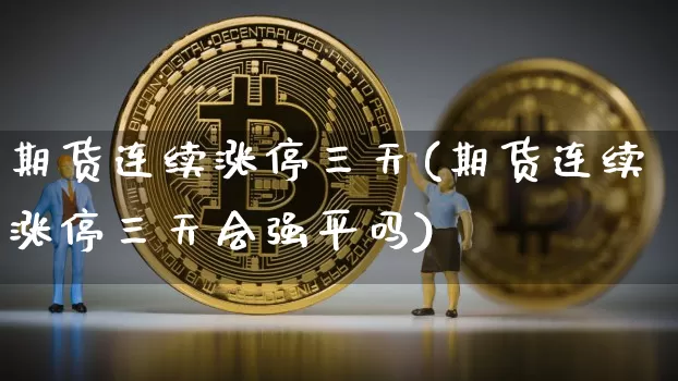 期货连续涨停三天(期货连续涨停三天会强平吗)_https://m.zghnxxa.com_天然气期货_第1张