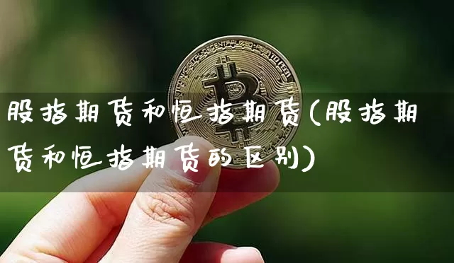 股指期货和恒指期货(股指期货和恒指期货的区别)_https://m.zghnxxa.com_纳指期货_第1张