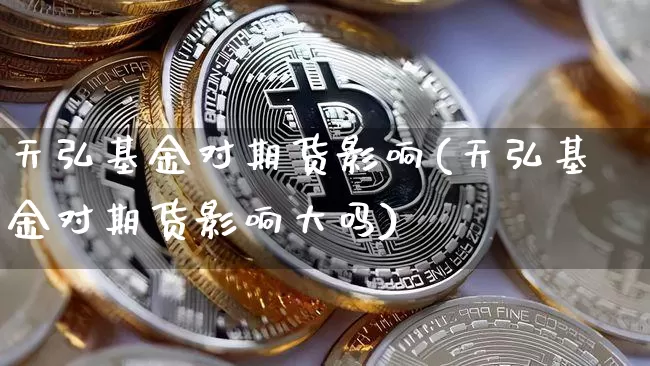 天弘基金对期货影响(天弘基金对期货影响大吗)_https://m.zghnxxa.com_原油直播_第1张