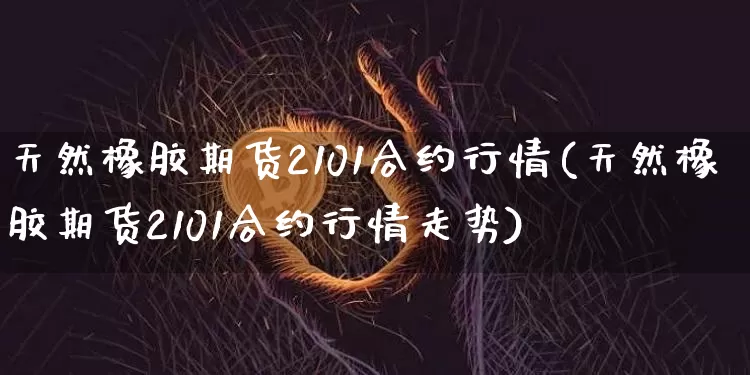 天然橡胶期货2101合约行情(天然橡胶期货2101合约行情走势)_https://m.zghnxxa.com_恒指期货_第1张