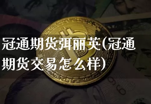 冠通期货弭丽英(冠通期货交易怎么样)_https://m.zghnxxa.com_股指期货_第1张
